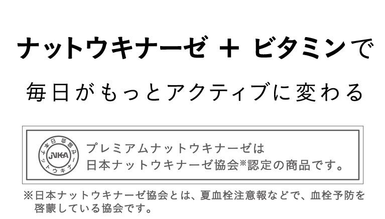 ナットウキナーゼ ＋ ビタミンで毎日がもっとアクティブに変わる プレミアムナットウキナーゼは日本ナットウキナーゼ協会認定の商品です。※日本ナットウキナーゼ協会とは、夏血栓注意報などで、血栓予防を啓蒙している協会です。
